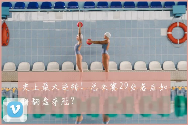 史上最大逆转！总决赛29分落后如何翻盘夺冠？