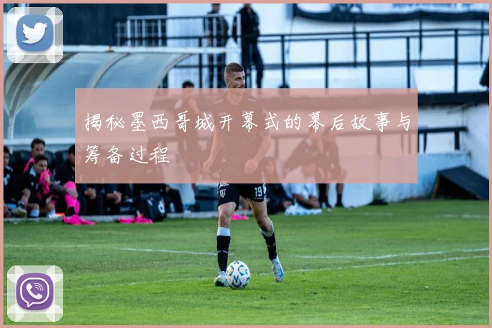 揭秘墨西哥城开幕式的幕后故事与筹备过程